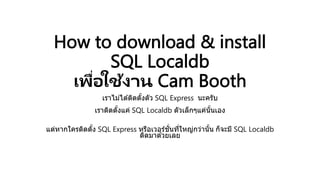 How to download & install
SQL Localdb
เพื่อใช้งาน Cam Booth
เราไม่ได ้ติดตั้งตัว SQL Express นะครับ
เราติดตั้งแค่ SQL Localdb ตัวเล็กๆแค่นั้นเอง
แต่หากใครติดตั้ง SQL Express หรือเวอร์ชั่นที่ใหญ่กว่านั้น ก็จะมี SQL Localdb
ติดมาด ้วยเลย
 