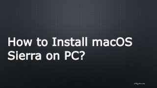 How to Install macOS
Sierra on PC?
wikigain.com
 
