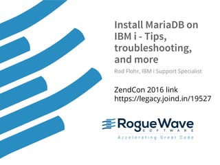 © 2016 Rogue Wave Software, Inc. All Rights Reserved. 1
Install MariaDB on
IBM i - Tips,
troubleshooting,
and more
Rod Flohr, IBM i Support Specialist
ZendCon 2016 link
https://legacy.joind.in/19527
 