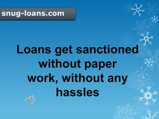 snug-loans.com
Loans get sanctioned
without paper
work, without any
hassles
