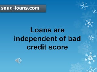 snug-loans.com
Loans are
independent of bad
credit score