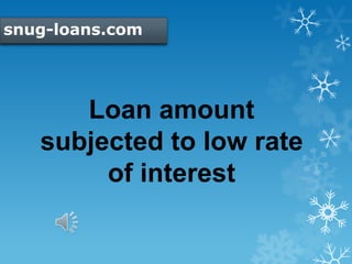snug-loans.com
Loan amount
subjected to low rate
of interest