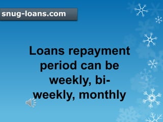 snug-loans.com
Loans repayment
period can be
weekly, bi-
weekly, monthly