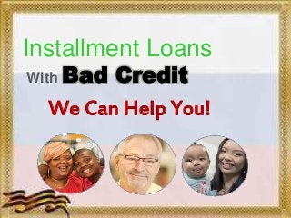 Installment Loans
With Bad Credit
We Can Help You!
 