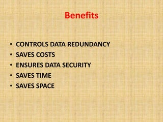 Benefits 
• CONTROLS DATA REDUNDANCY 
• SAVES COSTS 
• ENSURES DATA SECURITY 
• SAVES TIME 
• SAVES SPACE 
 