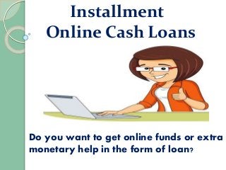 Installment
Online Cash Loans
Do you want to get online funds or extra
monetary help in the form of loan?
 