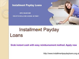 Installment Payday
Loans
Grab instant cash with easy reimbursement method. Apply now


                             http://www.installmentpaydayloans.org.uk
 