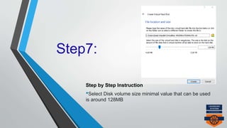 Step7:
Step by Step Instruction
•Select Disk volume size minimal value that can be used
is around 128MB
 