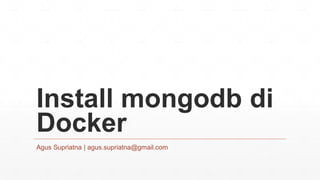 Install mongodb di
Docker
Agus Supriatna | agus.supriatna@gmail.com
 