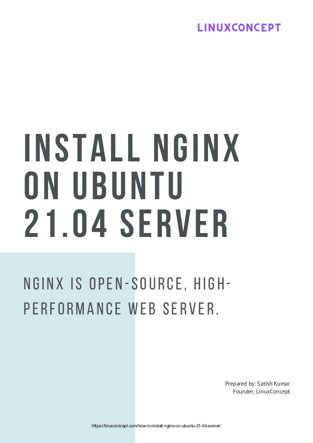 INSTALL NGINX
ON UBUNTU
21.04 SERVER
Nginx is open-source, high-
performance Web server.
Prepared by: Satish Kumar
Founder, LinuxConcept
LINUXCONCEPT
LINUXCONCEPT
LINUXCONCEPT
https://linuxconcept.com/how-to-install-nginx-on-ubuntu-21-04-server/
 