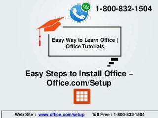 Easy Steps to Install Office –
Office.com/Setup
Easy Way to Learn Office |
Office Tutorials
Web Site : www.office.com/setup Toll Free : 1-800-832-1504
1-800-832-1504
 