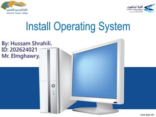 Install Operating System
By: Hussam Shrahili.
ID: 202624021
Mr. Elmghawry.
 