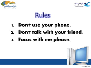 Rules
1. Don't use your phone.
2. Don't talk with your friend.
3. Focus with me please.
 