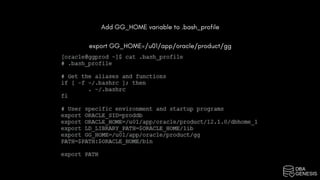 Add GG_HOME variable to .bash_profile
export GG_HOME=/u01/app/oracle/product/gg
 