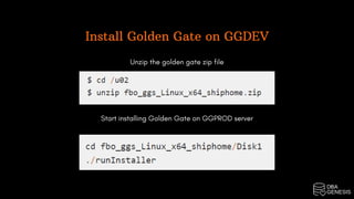 Install Golden Gate on GGDEV
Unzip the golden gate zip file
Start installing Golden Gate on GGPROD server
 