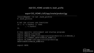 Add GG_HOME variable to .bash_profile
export GG_HOME=/u01/app/oracle/product/gg
 