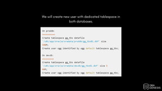 We will create new user with dedicated tablespace in
both databases.
 