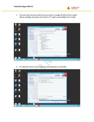 Install & Configure OHS 12c
• The next screen shows you which way you want to manage the OHS, the first option
without weblogic and using command line, 2nd
option using weblogic thru console.
• Pre-requisites check screen, make sure everything done successfully.
 