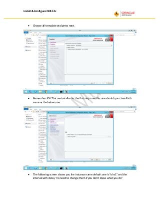 Install & Configure OHS 12c
• Choose all template and press next.
• Remember JDK That we installed in the first step now this one should your Java Path
same as the below one.
• The following screen shows you the instance name default one is “ohs1” and the
interval with delay “no need to change them if you don’t know what you do”
 