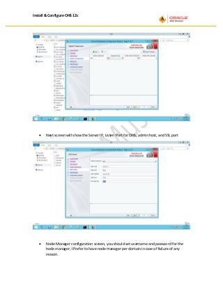 Install & Configure OHS 12c
• Next screen will show the Server IP, Listen Port for OHS, admin host, and SSL port
• Node Manager configuration screen, you should set username and password for the
node manager, I Prefer to have node manager per domain in case of failure of any
reason.
 