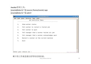 Awoker管理工具：
[oracle@ebsr12 ~]$ source /home/oracle/.app 
[oracle@ebsr12 ~]$ adctrl




  剩下的工作就是漫长的等待直到结束。
                                  http://www.ochef.net   39
 