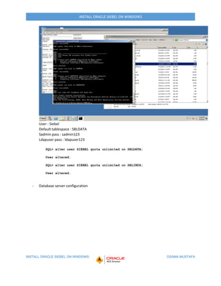 INSTALL ORACLE SIEBEL ON WINDOWS OSAMA MUSTAFA
INSTALL ORACLE SIEBEL ON WINDOWS
User : Siebel
Default tablespace : SBLDATA...