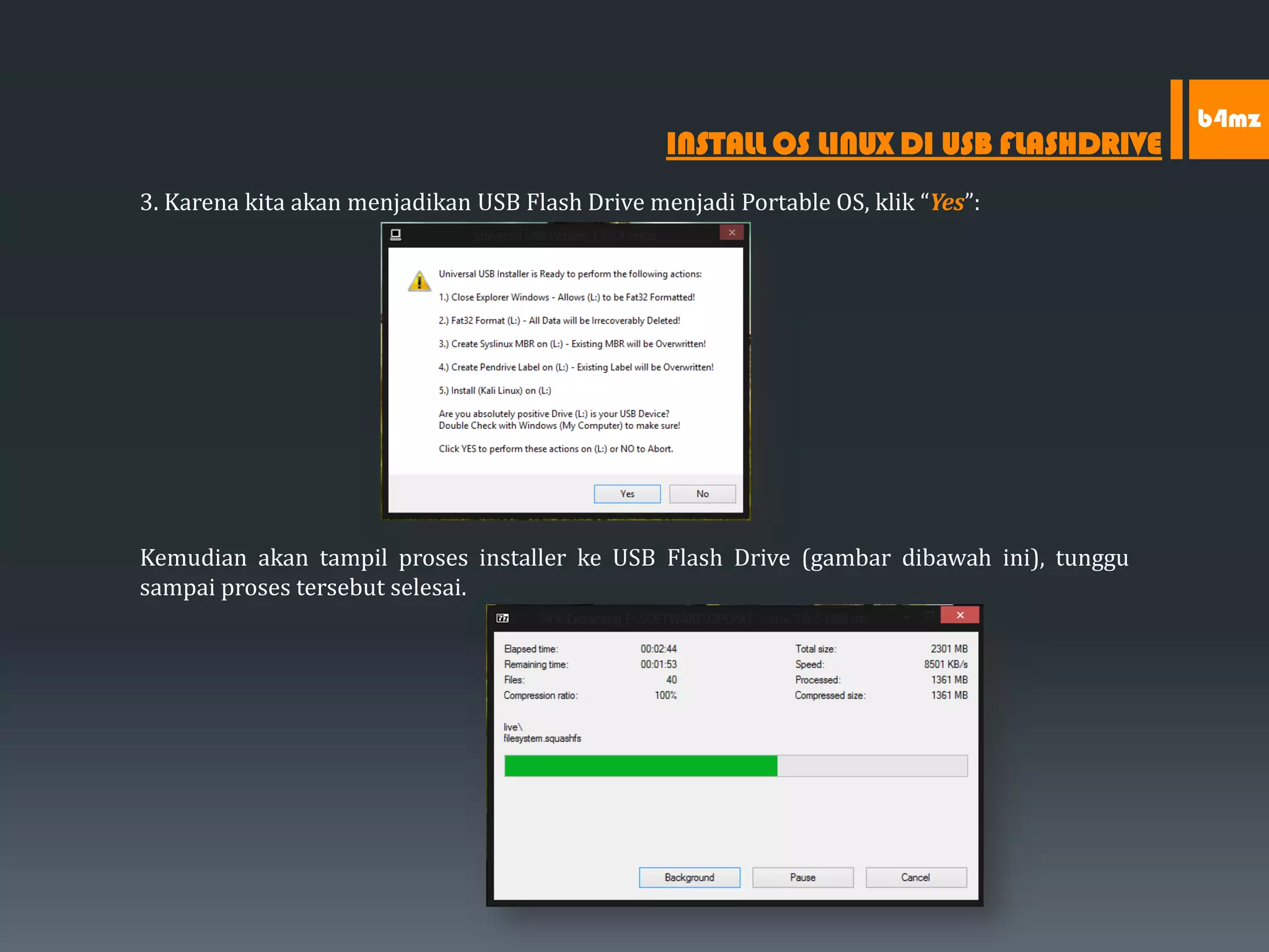 3. Karena kita akan menjadikan USB Flash Drive menjadi Portable OS, klik “Yes”:
Kemudian akan tampil proses installer ke USB Flash Drive (gambar dibawah ini), tunggu
sampai proses tersebut selesai.
INSTALL OS LINUX DI USB FLASHDRIVE
b4mz
 