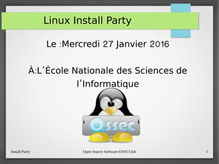Install Party Open Source Software ENSI Club 1
Linux Install Party
: 27 2016Le  Mercredi Janvier 
: ’À L École Nationale des Sciences de
’l Informatique
 