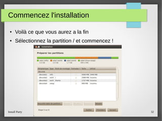 Install Party Open Source Software ENSI Club 32
Commencez l'installation
● Voilà ce que vous aurez a la fin
● Sélectionnez la partition / et commencez !
 
