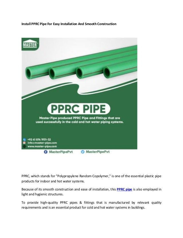 Install PPRC Pipe For Easy Installation And Smooth Construction
PPRC, which stands for "Polypropylene Random Copolymer," is one of the essential plastic pipe
products for indoor and hot water systems.
Because of its smooth construction and ease of installation, this PPRC pipe is also employed in
light and hygienic structures.
To provide high-quality PPRC pipes & fittings that is manufactured by relevant quality
requirements and is an essential product for cold and hot water systems in buildings.
 