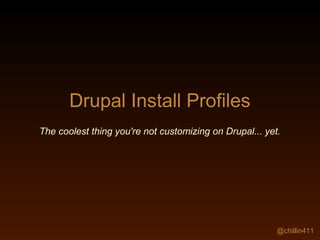 @chillin411
Drupal Install Profiles
The coolest thing you're not customizing on Drupal... yet.
 