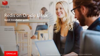Copyright © 2019, Oracle and/or its affiliates. All rights reserved. | Confidential – Oracle Internal/Restricted/Highly Restricted
Redis on Oracle Linux
Johan Louwers
Chief Customer Architect @ Oracle
Quick Installation guide
 
