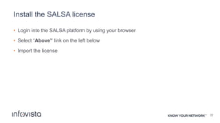 Install the SALSA license
• Login into the SALSA platform by using your browser
• Select “Above” link on the left below
• Import the license
22
 