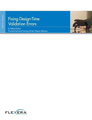 W H I T E PA P E R




                     Fixing Design-Time
                     Validation Errors
                     by Robert Dickau
                     Principal Technical Training Writer, Flexera Software
 