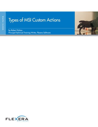 W H I T E PA P E R




                     Types of MSI Custom Actions

                     by Robert Dickau
                     Principal Technical Training Writer, Flexera Software
 