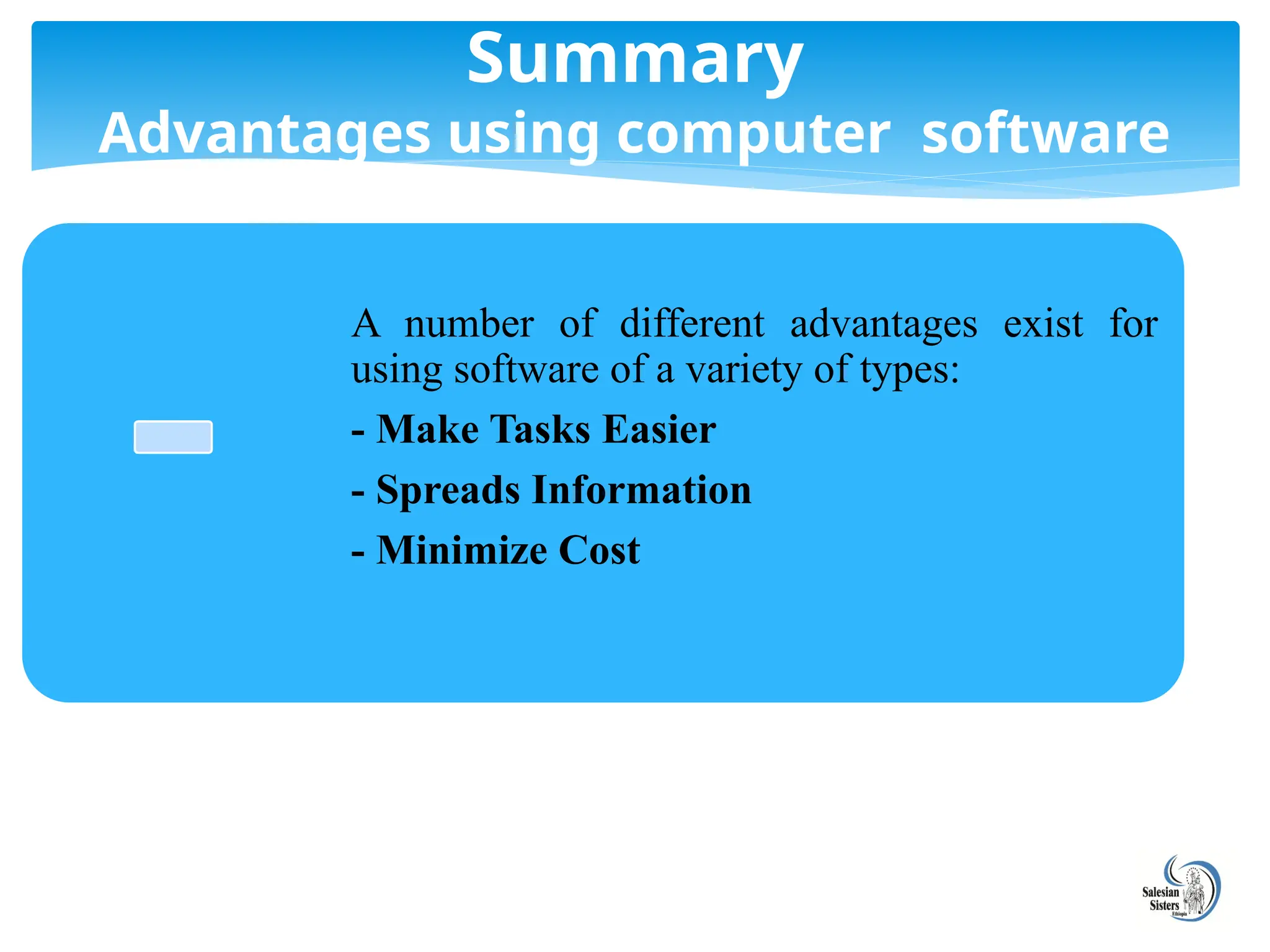 Summary
Advantages using computer software
A number of different advantages exist for
using software of a variety of types:
- Make Tasks Easier
- Spreads Information
- Minimize Cost
 