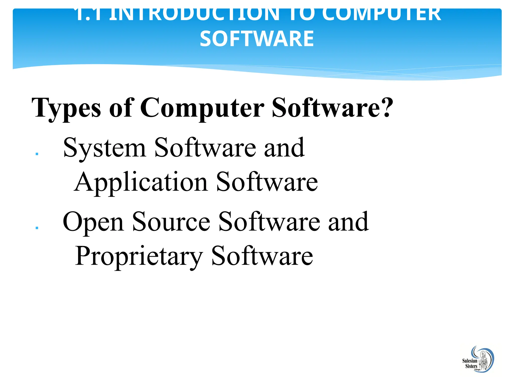 Types of Computer Software?
 System Software and
Application Software
 Open Source Software and
Proprietary Software
1.1 INTRODUCTION TO COMPUTER
SOFTWARE
 