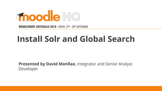 MOODLEMOOT AUSTRALIA 2016
MOODLEMOOT AUSTRALIA 2016 - PERTH 27th
- 29th
SEPTEMBER
Presented by David Monllao, Integrator and Senior Analyst
Developer
Install Solr and Global Search
 