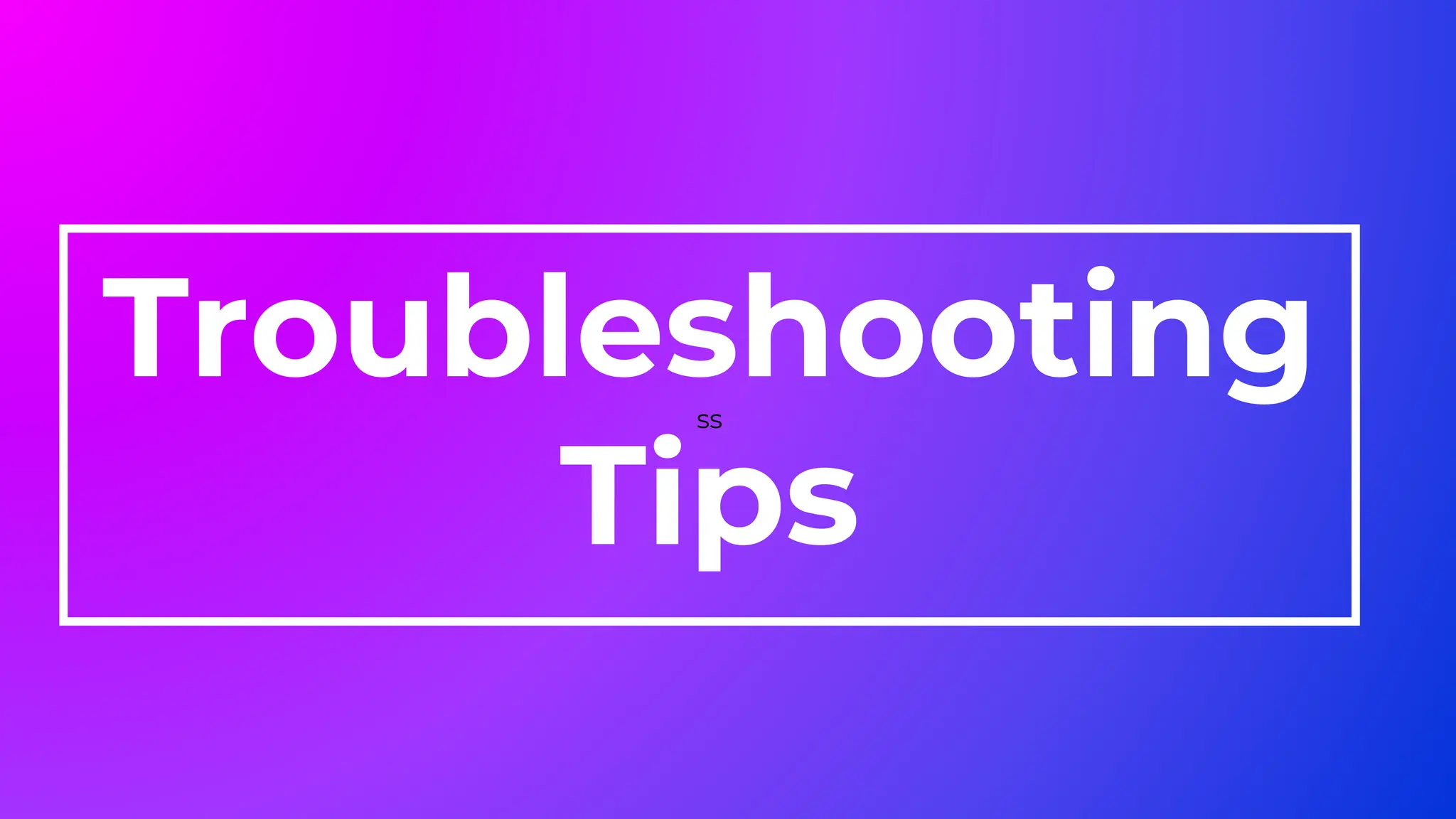 Troubleshooting
Tips
ss
 