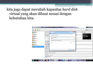 kita juga dapat merubah kapasitas hard disk
virtual yang akan dibuat sesuai dengan
kebutuhan kita.
 