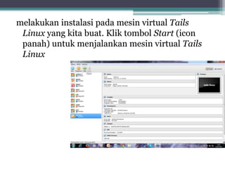 melakukan instalasi pada mesin virtual Tails
Linux yang kita buat. Klik tombol Start (icon
panah) untuk menjalankan mesin virtual Tails
Linux
 