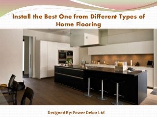 Install the Best One from Different Types of
Home Flooring
Designed By: Power Dekor Ltd
 