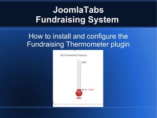 JoomlaTabs
  Fundraising System
How to install and configure the
Fundraising Thermometer plugin
 