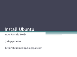Install Ubuntu 9.10 Karmic Koala 7 step process http://funlinuxing.blogspot.com 