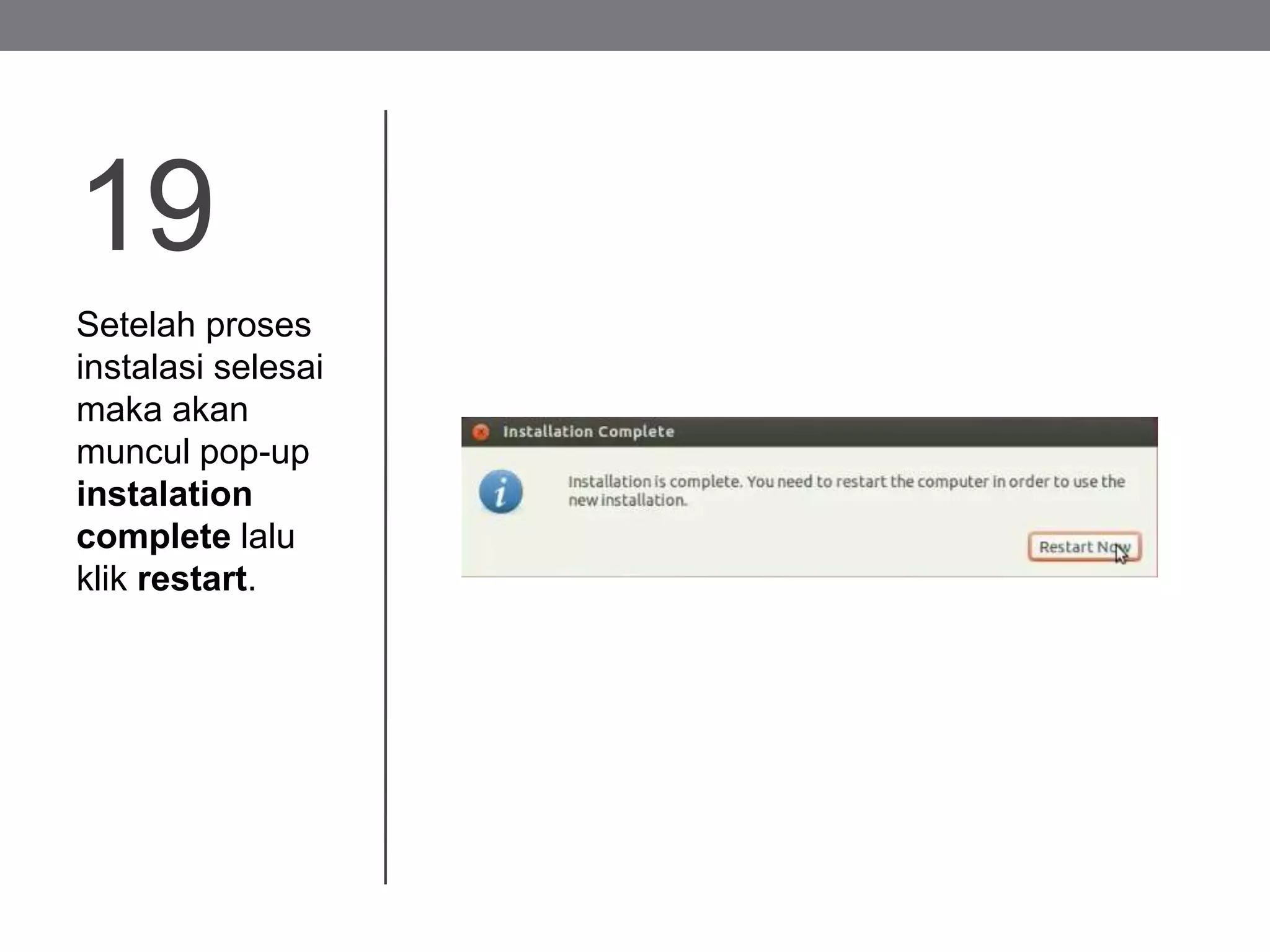19
Setelah proses
instalasi selesai
maka akan
muncul pop-up
instalation
complete lalu
klik restart.
 