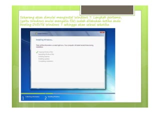 Sekarang akan dimulai menginstal Windows 7. Langkah pertama,
(yaitu Windows mulai menyalin file) sudah dilakukan ketika anda
booting DVD/fd Windows 7 sehingga akan selesai seketika.
 