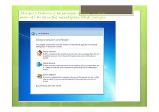 Jika anda terhubung ke jaringan apapun, ia akan
meminta Anda untuk menetapkan lokasi jaringan.
 