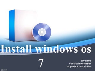 Install windows os
7 My name
contact information
or project description
 