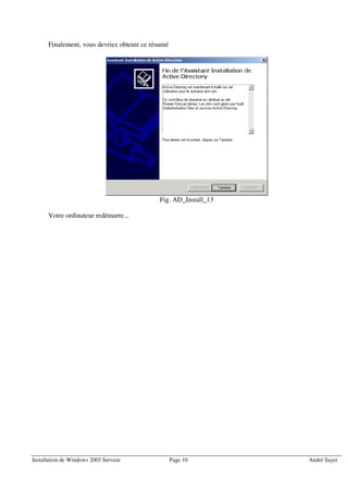 Finalement, vous devriez obtenir ce résumé




                                            Fig. AD_Install_13

      Votre ordinateur redémarre...




Installation de Windows 2003 Serveur               Page 10       André Sayer
 