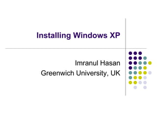 Installing Windows XP
Imranul Hasan
Greenwich University, UK
 